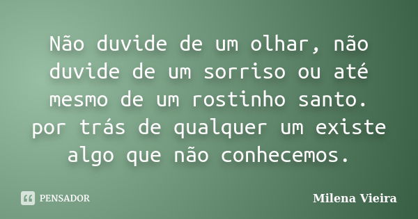 Não duvide de um olhar, não duvide de um sorriso ou até mesmo de um rostinho santo. por trás de qualquer um existe algo que não conhecemos.... Frase de Milena Vieira.