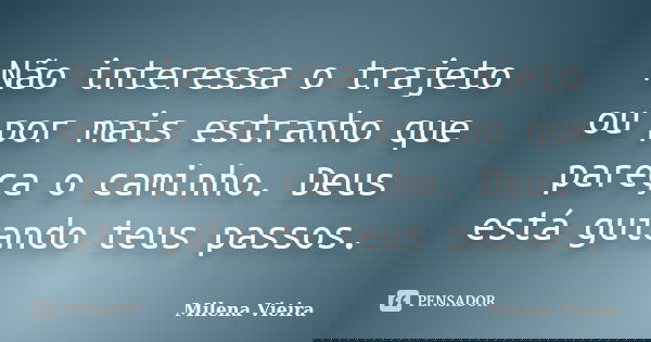 Não interessa o trajeto ou por mais estranho que pareça o caminho. Deus está guiando teus passos.... Frase de Milena Vieira.