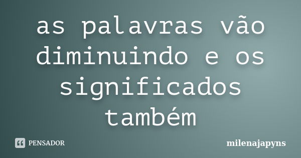 as palavras vão diminuindo e os significados também... Frase de milenajapyns.