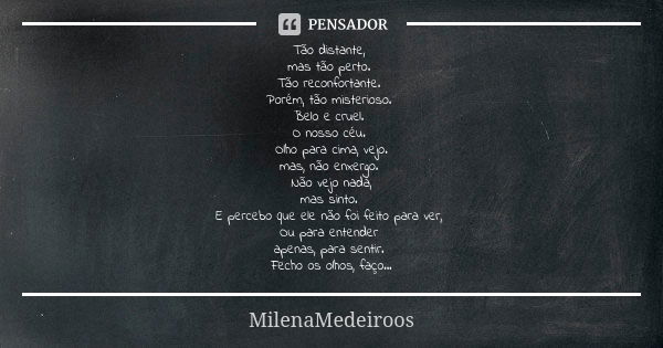 Tão distante, mas tão perto. Tão reconfortante. Porém, tão misterioso. Belo e cruel. O nosso céu. Olho para cima, vejo. mas, não enxergo. Não vejo nada, mas sin... Frase de MilenaMedeiroos.