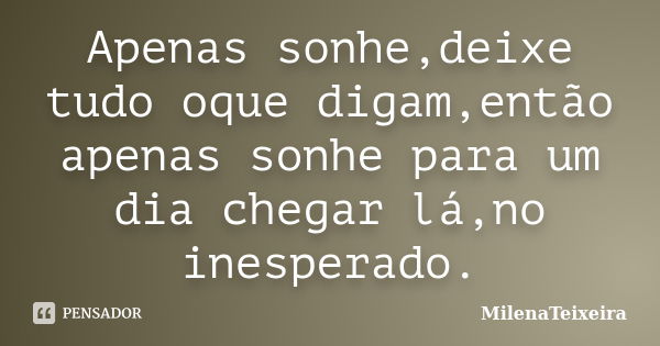 Apenas sonhe,deixe tudo oque digam,então apenas sonhe para um dia chegar lá,no inesperado.... Frase de MilenaTeixeira.