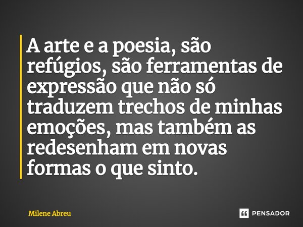 ⁠A arte e a poesia, são refúgios, são ferramentas de expressão que não só traduzem trechos de minhas emoções, mas também as redesenham em novas formas o que sin... Frase de Milene Abreu.