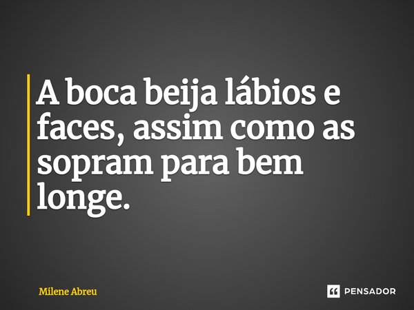 ⁠A boca beija lábios e faces, assim como as sopram para bem longe.... Frase de Milene Abreu.