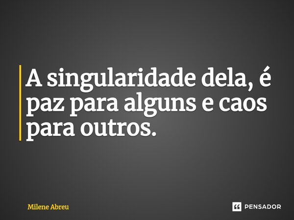⁠A singularidade dela, é paz para alguns e caos para outros.... Frase de Milene Abreu.