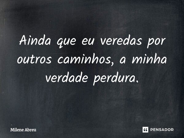 ⁠Ainda que eu veredas por outros caminhos, a minha verdade perdura.... Frase de Milene Abreu.