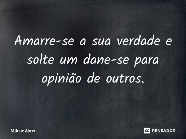 ⁠Amarre-se a sua verdade e solte um dane-se para opinião de outros.... Frase de Milene Abreu.