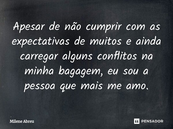⁠Apesar de não cumprir com as expectativas de muitos e ainda carregar alguns conflitos na minha bagagem, eu sou a pessoa que mais me amo.... Frase de Milene Abreu.