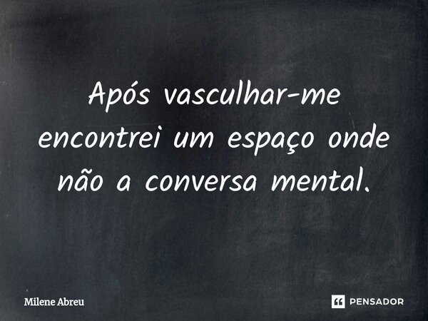 ⁠Após vasculhar-me encontrei um espaço onde não a conversa mental.... Frase de Milene Abreu.