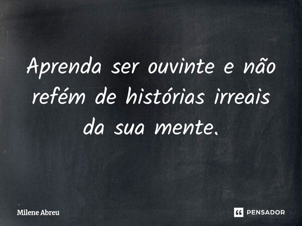 ⁠Aprenda ser ouvinte e não refém de histórias irreais da sua mente.... Frase de Milene Abreu.