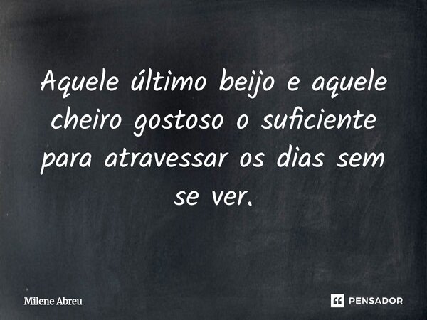 ⁠Aquele último beijo e aquele cheiro gostoso o suficiente para atravessar os dias sem se ver.... Frase de Milene Abreu.