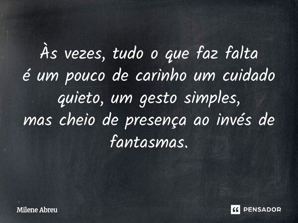 ⁠Às vezes, tudo o que faz falta é um pouco de carinho um cuidado quieto, um gesto simples, mas cheio de presença ao invés de fantasmas.... Frase de Milene Abreu.