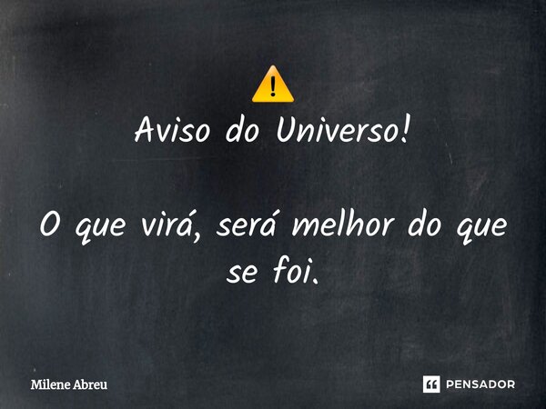 ⚠️ ⁠Aviso do Universo! O que virá, será melhor do que se foi.... Frase de Milene Abreu.