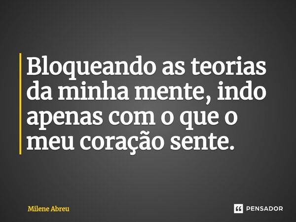 ⁠Bloqueando as teorias da minha mente, indo apenas com o que o meu coração sente.... Frase de Milene Abreu.