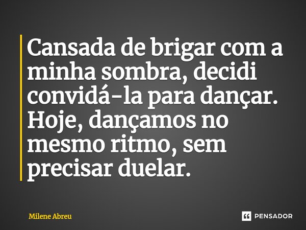⁠Cansada de brigar com a minha sombra, decidi convidá-la para dançar. Hoje, dançamos no mesmo ritmo, sem precisar duelar.... Frase de Milene Abreu.