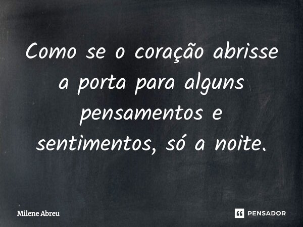 ⁠Como se o coração abrisse a porta para alguns pensamentos e sentimentos, só a noite.... Frase de Milene Abreu.