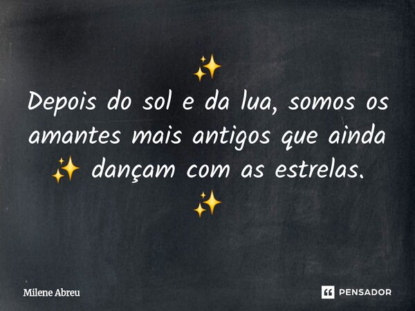 ⁠✨️ Depois do sol e da lua, somos os amantes mais antigos que ainda ✨️ dançam com as estrelas. ✨️... Frase de Milene Abreu.