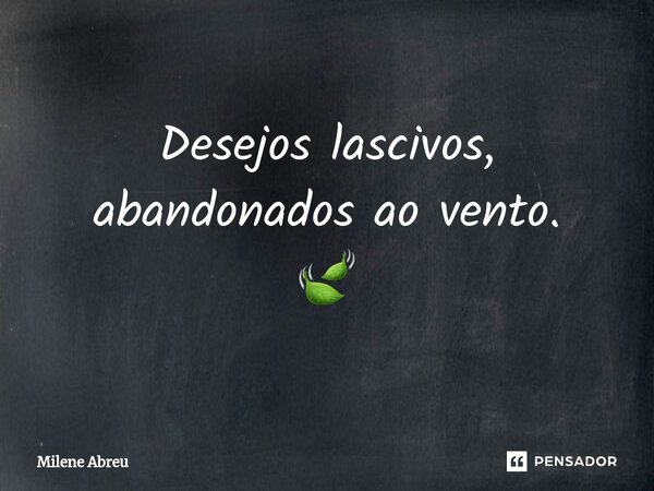 ⁠Desejos lascivos, abandonados ao vento. 🍃... Frase de Milene Abreu.