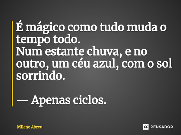 ⁠É mágico como tudo muda o tempo todo. Num estante chuva, e no outro, um céu azul, com o sol sorrindo. — Apenas ciclos.... Frase de Milene Abreu.