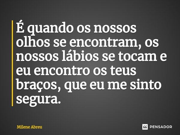 ⁠É quando os nossos olhos se encontram, os nossos lábios se tocam e eu encontro os teus braços, que eu me sinto segura.... Frase de Milene Abreu.