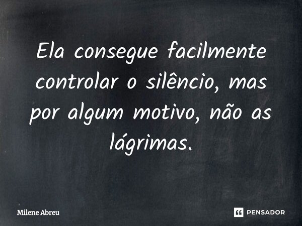 ⁠Ela consegue facilmente controlar o silêncio, mas por algum motivo, não as lágrimas.... Frase de Milene Abreu.