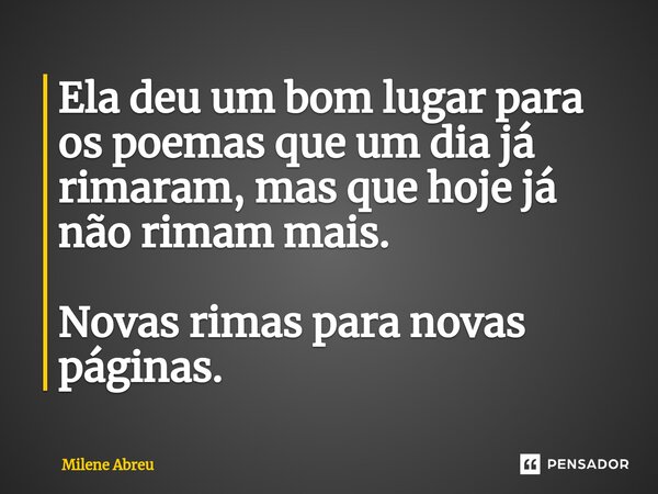 ⁠Ela deu um bom lugar para os poemas que um dia já rimaram, mas que hoje já não rimam mais. Novas rimas para novas páginas.... Frase de Milene Abreu.