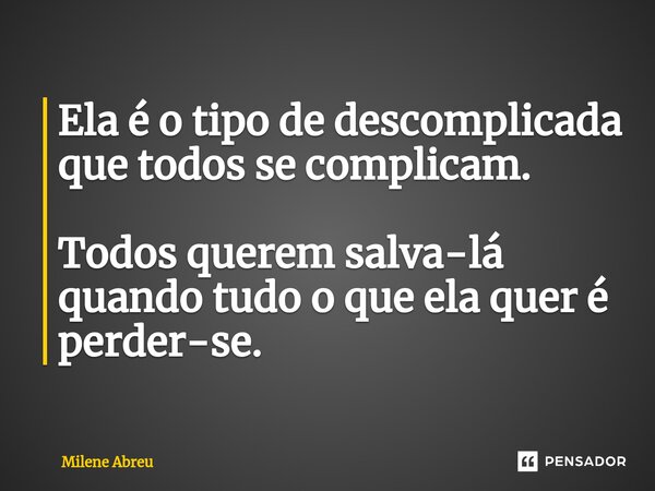 ⁠Ela é o tipo de descomplicada que todos se complicam. Todos querem salva-lá quando tudo o que ela quer é perder-se.... Frase de Milene Abreu.