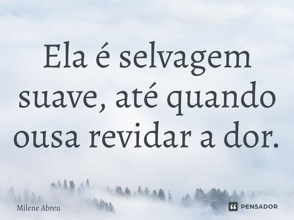 ⁠Ela é selvagem suave, até quando ousa revidar a dor.... Frase de Milene Abreu.