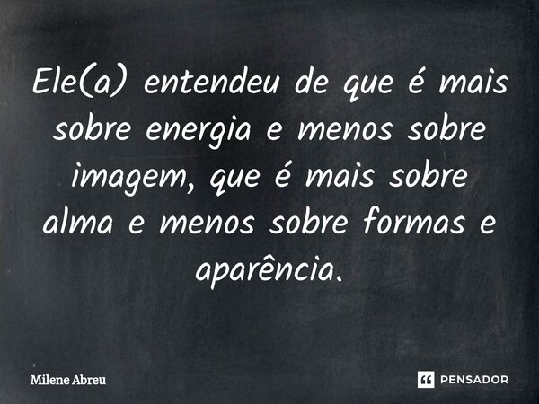 ⁠Ele(a) entendeu de que é mais sobre energia e menos sobre imagem, que é mais sobre alma e menos sobre formas e aparência.... Frase de Milene Abreu.