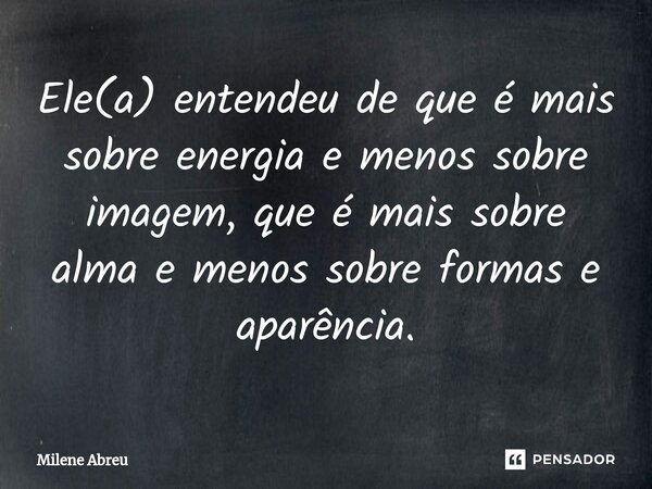 ⁠Ele(a) entendeu de que é mais sobre energia e menos sobre imagem, que é mais sobre alma e menos sobre formas e aparência.... Frase de Milene Abreu.