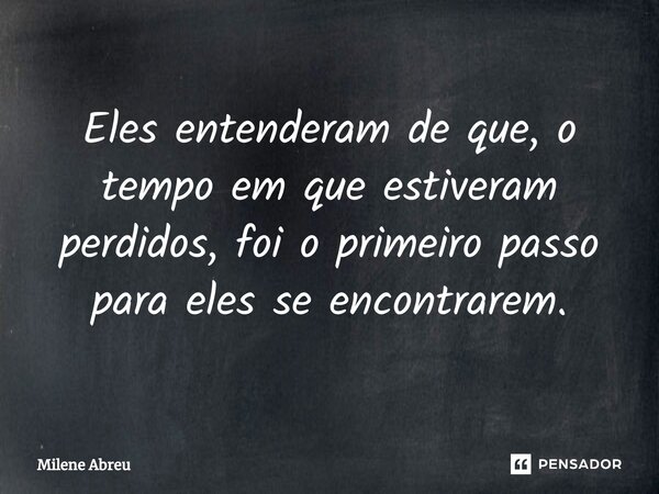 ⁠Eles entenderam de que, o tempo em que estiveram perdidos, foi o primeiro passo para eles se encontrarem.... Frase de Milene Abreu.