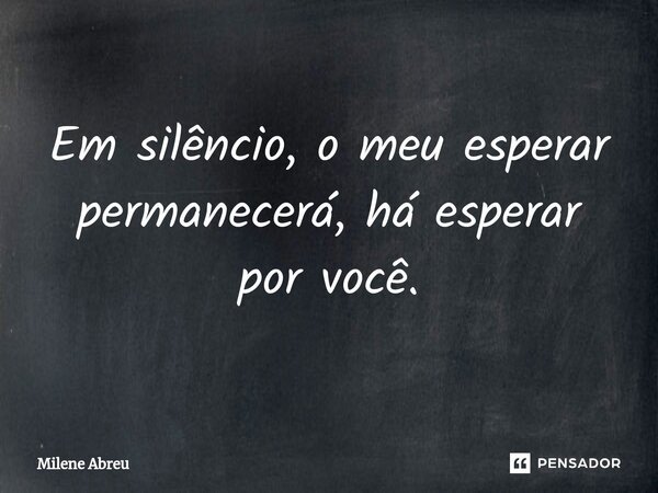 ⁠Em silêncio, o meu esperar permanecerá, há esperar por você.... Frase de Milene Abreu.