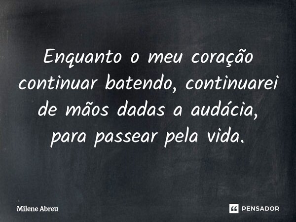 ⁠Enquanto o meu coração continuar batendo, continuarei de mãos dadas a audácia, para passear pela vida.... Frase de Milene Abreu.