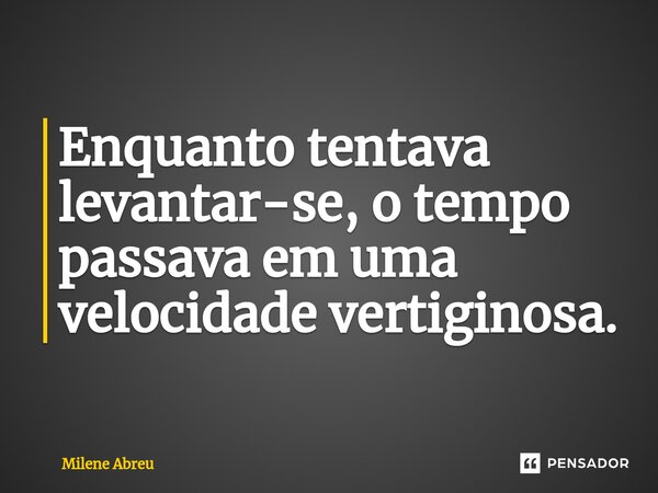 ⁠Enquanto tentava levantar-se, o tempo passava em uma velocidade vertiginosa.... Frase de Milene Abreu.