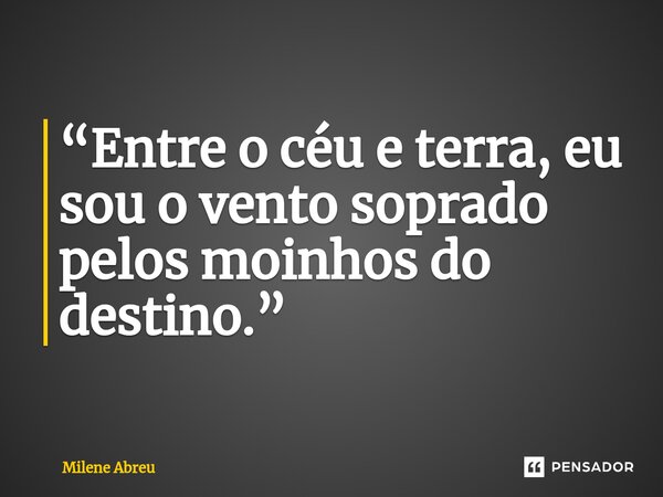 ⁠“Entre o céu e terra, eu sou o vento soprado pelos moinhos do destino.”... Frase de Milene Abreu.