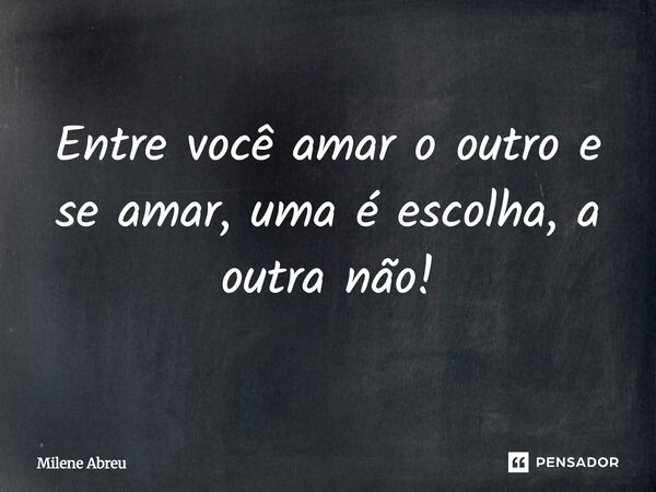 ⁠Entre você amar o outro e se amar, uma é escolha, a outra não!... Frase de Milene Abreu.
