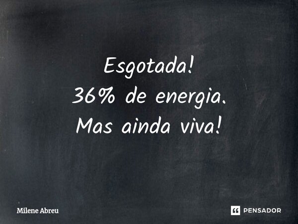 ⁠Esgotada! 36% de energia. Mas ainda viva!... Frase de Milene Abreu.