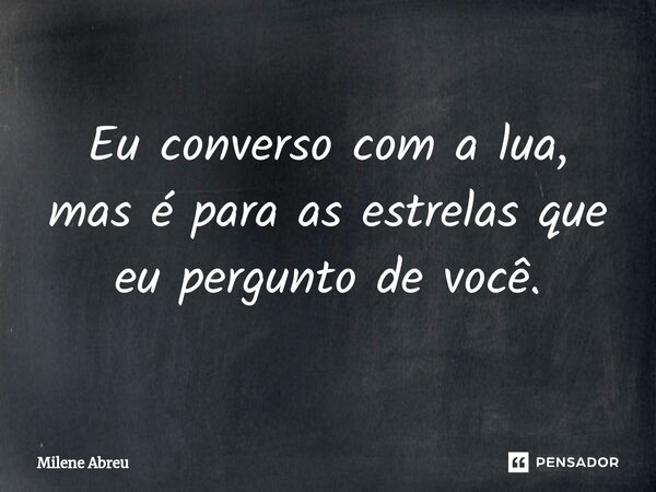 ⁠Eu converso com a lua, mas é para as estrelas que eu pergunto de você.... Frase de Milene Abreu.