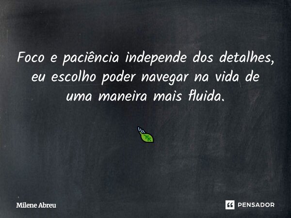 Foco e paciência independe dos detalhes, eu escolho poder navegar na vida de uma maneira mais fluida. 🍃... Frase de Milene Abreu.