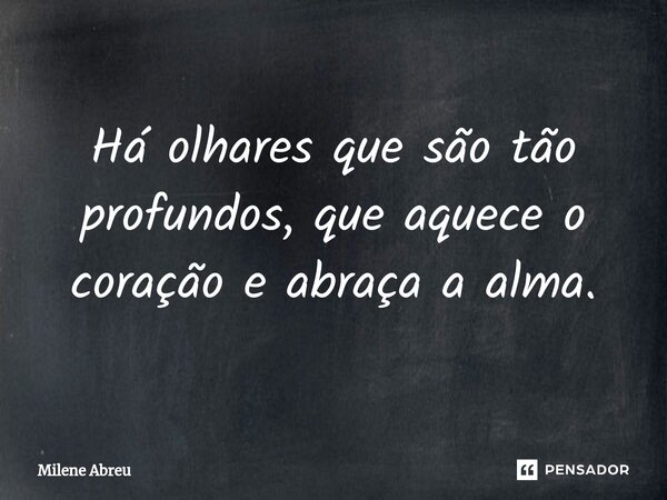 ⁠Há olhares que são tão profundos, que aquece o coração e abraça a alma.... Frase de Milene Abreu.