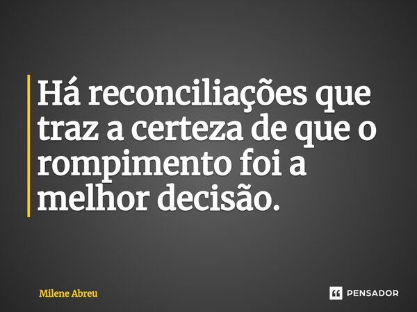 ⁠Há reconciliações que traz a certeza de que o rompimento foi a melhor decisão.... Frase de Milene Abreu.