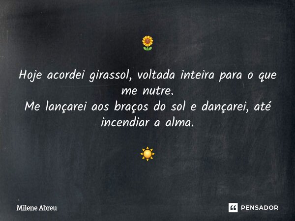 ⁠🌻 Hoje acordei girassol, voltada inteira para o que me nutre. Me lançarei aos braços do sol e dançarei, até incendiar a alma. ☀️... Frase de Milene Abreu.