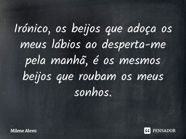 ⁠Irónico, os beijos que adoça os meus lábios ao desperta-me pela manhã, é os mesmos beijos que roubam os meus sonhos.... Frase de Milene Abreu.