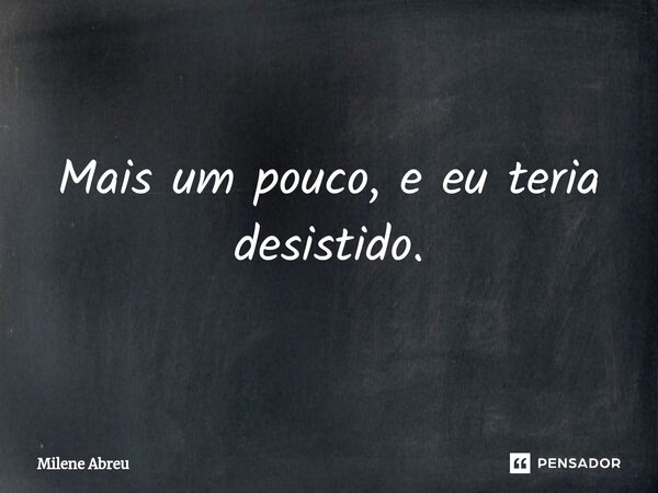 ⁠Mais um pouco, e eu teria desistido.... Frase de Milene Abreu.