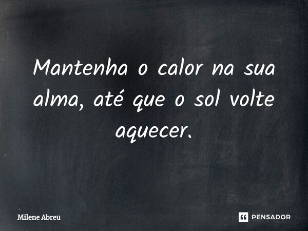 ⁠Mantenha o calor na sua alma, até que o sol volte aquecer.... Frase de Milene Abreu.
