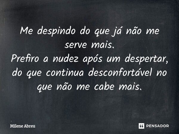 ⁠Me despindo do que já não me serve mais. Prefiro a nudez após um despertar, do que continua desconfortável no que não me cabe mais.... Frase de Milene Abreu.