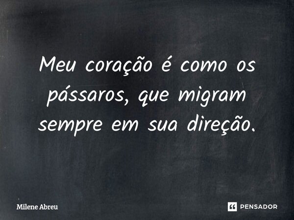 ⁠Meu coração é como os pássaros, que migram sempre em sua direção.... Frase de Milene Abreu.