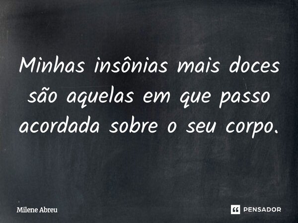 ⁠Minhas insônias mais doces são aquelas em que passo acordada sobre o seu corpo.... Frase de Milene Abreu.