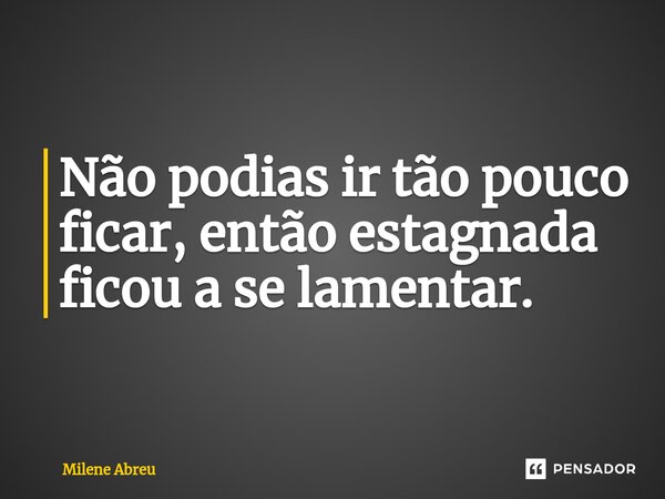 ⁠Não podias ir tão pouco ficar, então estagnada ficou a se lamentar.... Frase de Milene Abreu.