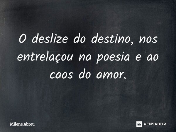 ⁠O deslize do destino, nos entrelaçou na poesia e ao caos do amor.... Frase de Milene Abreu.