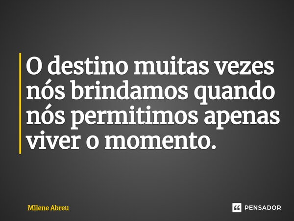 ⁠O destino muitas vezes nós brindamos quando nós permitimos apenas viver o momento.... Frase de Milene Abreu.